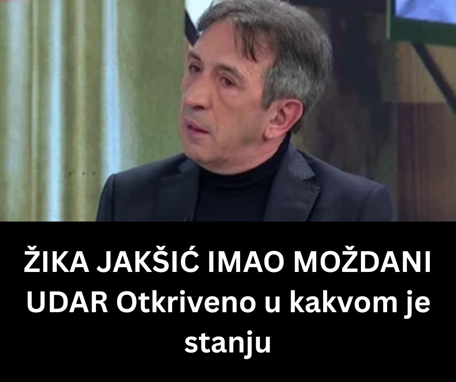 ŽIKA JAKŠIĆ IMAO MOŽDANI UDAR Otkriveno u kakvom je stanju - featured image ŽIKA JAKŠIĆ IMAO MOŽDANI UDAR Otkriveno u kakvom je stanju - featured image